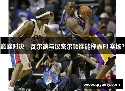 巅峰对决：瓦尔德与汉密尔顿谁能称霸F1赛场？