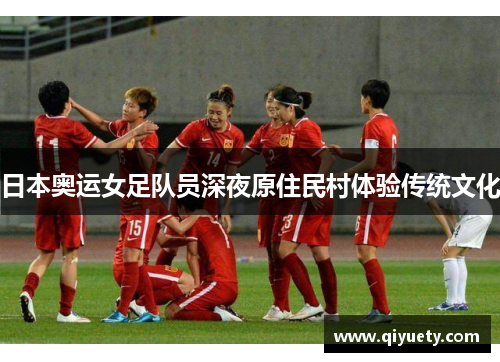 日本奥运女足队员深夜原住民村体验传统文化