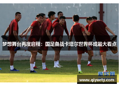 梦想舞台再度启程：国足备战卡塔尔世界杯成最大看点