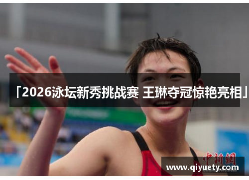 「2026泳坛新秀挑战赛 王琳夺冠惊艳亮相」