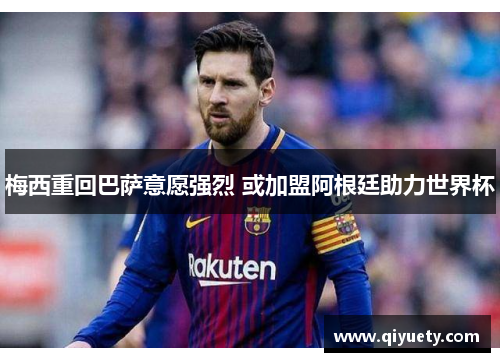 梅西重回巴萨意愿强烈 或加盟阿根廷助力世界杯